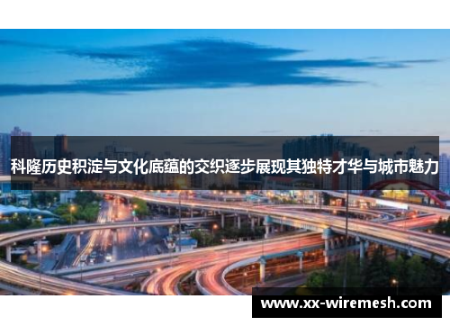 科隆历史积淀与文化底蕴的交织逐步展现其独特才华与城市魅力