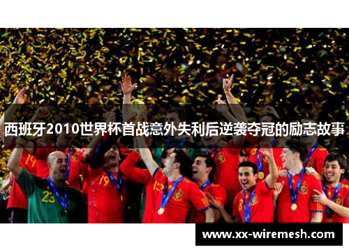 西班牙2010世界杯首战意外失利后逆袭夺冠的励志故事