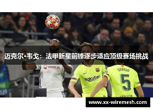 迈克尔·韦戈：法甲新星前锋逐步适应顶级赛场挑战