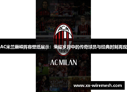 AC米兰巅峰阵容壁纸展示：荣耀岁月中的传奇球员与经典时刻再现