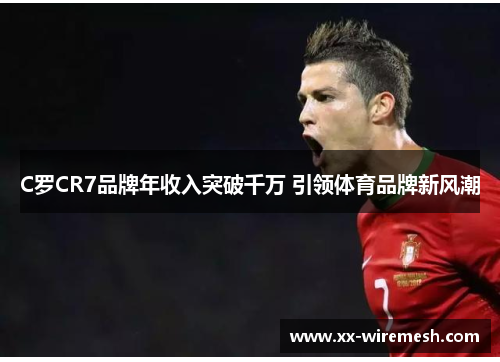C罗CR7品牌年收入突破千万 引领体育品牌新风潮