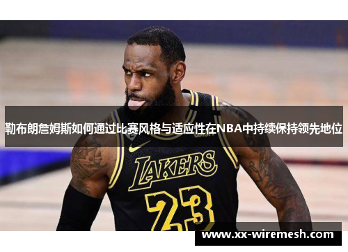 勒布朗詹姆斯如何通过比赛风格与适应性在NBA中持续保持领先地位
