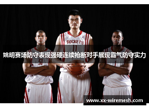 姚明赛场防守表现强硬连续抢断对手展现霸气防守实力
