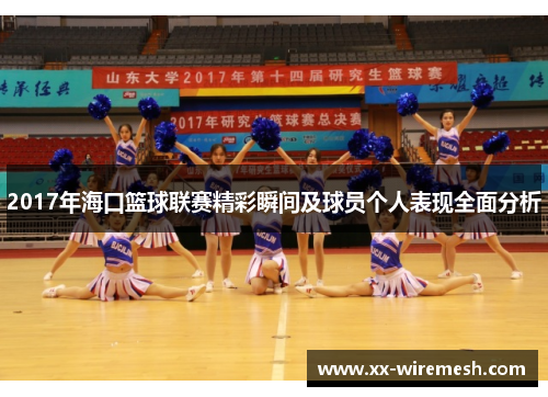 2017年海口篮球联赛精彩瞬间及球员个人表现全面分析