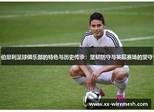 伯恩利足球俱乐部的特色与历史传承：坚韧防守与英超赛场的坚守
