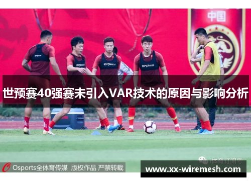 世预赛40强赛未引入VAR技术的原因与影响分析