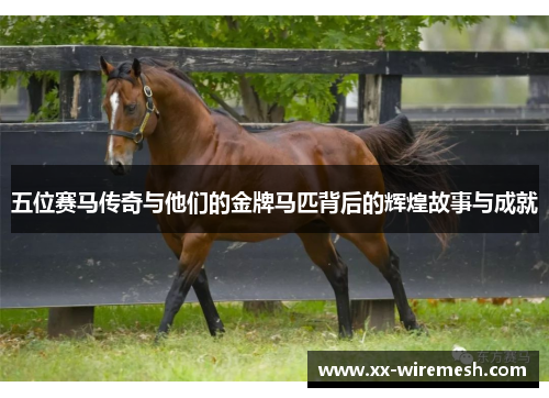 五位赛马传奇与他们的金牌马匹背后的辉煌故事与成就