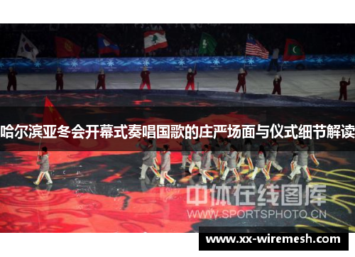 哈尔滨亚冬会开幕式奏唱国歌的庄严场面与仪式细节解读