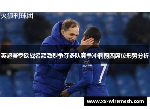 英超赛季欧战名额激烈争夺多队竞争冲刺前四席位形势分析