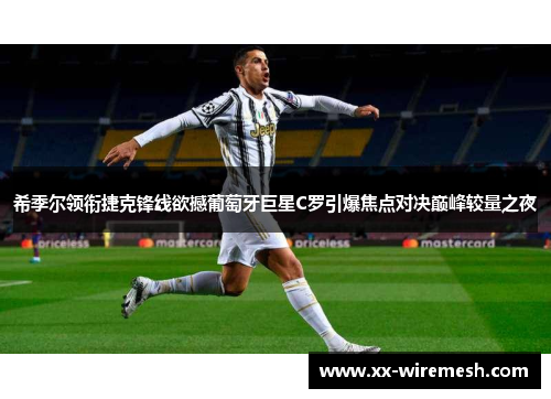 希季尔领衔捷克锋线欲撼葡萄牙巨星C罗引爆焦点对决巅峰较量之夜
