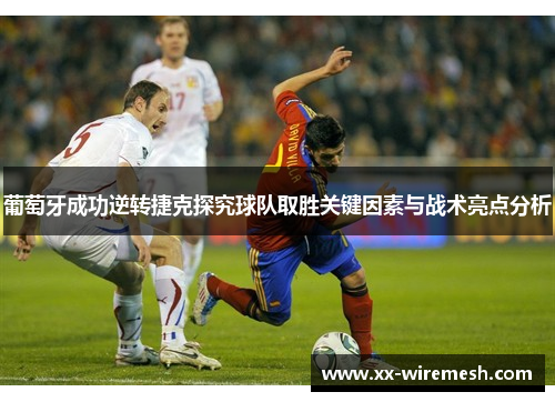 葡萄牙成功逆转捷克探究球队取胜关键因素与战术亮点分析