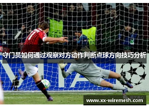 守门员如何通过观察对方动作判断点球方向技巧分析 守门员如何通过观察对方动作判断点球方向技巧分析