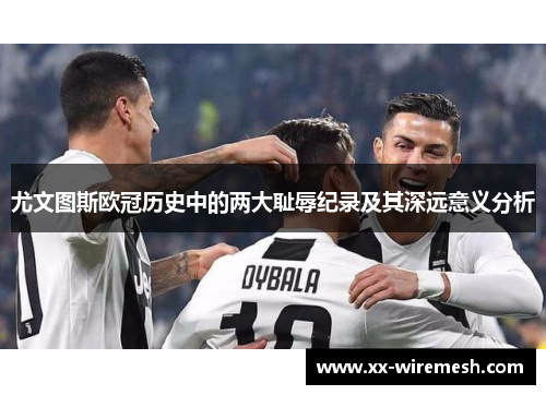尤文图斯欧冠历史中的两大耻辱纪录及其深远意义分析
