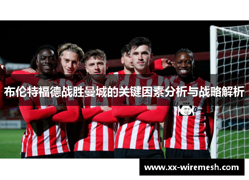 布伦特福德战胜曼城的关键因素分析与战略解析