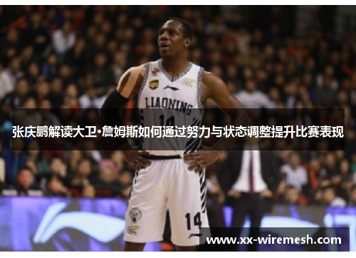 张庆鹏解读大卫·詹姆斯如何通过努力与状态调整提升比赛表现 张庆鹏解读大卫·詹姆斯如何通过努力与状态调整提升比赛表现