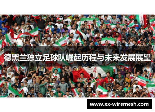 德黑兰独立足球队崛起历程与未来发展展望