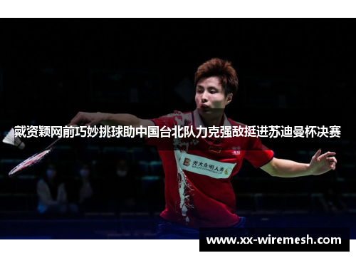 戴资颖网前巧妙挑球助中国台北队力克强敌挺进苏迪曼杯决赛