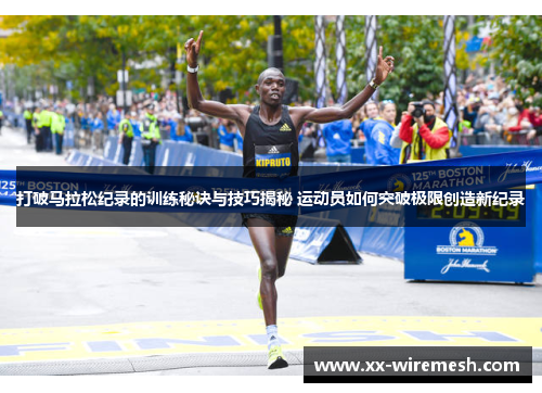 打破马拉松纪录的训练秘诀与技巧揭秘 运动员如何突破极限创造新纪录 打破马拉松纪录的训练秘诀与技巧揭秘 运动员如何突破极限创造新纪录