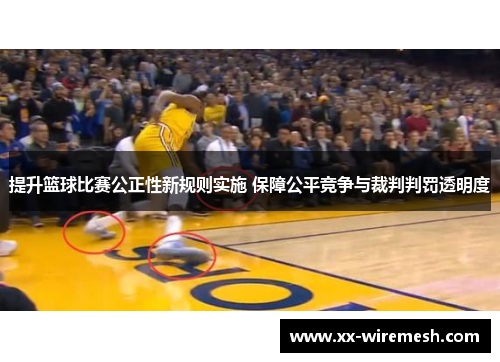提升篮球比赛公正性新规则实施 保障公平竞争与裁判判罚透明度