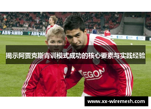 揭示阿贾克斯青训模式成功的核心要素与实践经验 揭示阿贾克斯青训模式成功的核心要素与实践经验