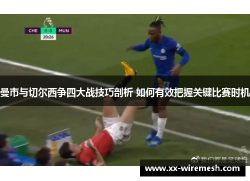 曼市与切尔西争四大战技巧剖析 如何有效把握关键比赛时机