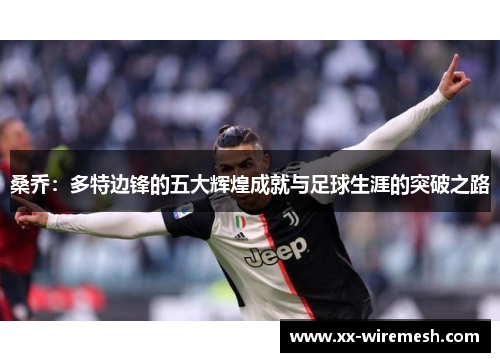 桑乔：多特边锋的五大辉煌成就与足球生涯的突破之路